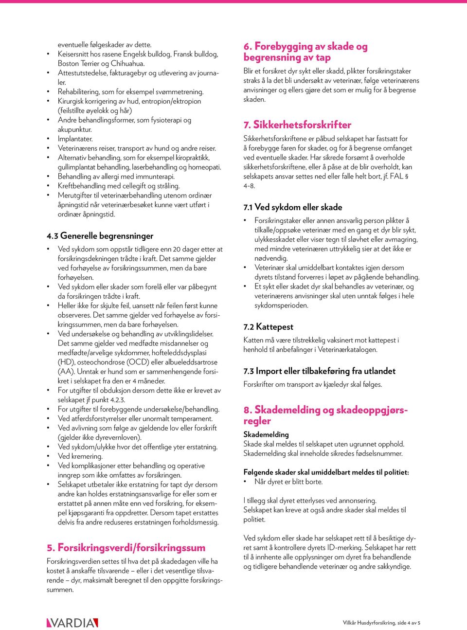 Veterinærens reiser, transport av hund og andre reiser. Alternativ behandling, som for eksempel kiropraktikk, gullimplantat behandling, laserbehandling og homeopati.