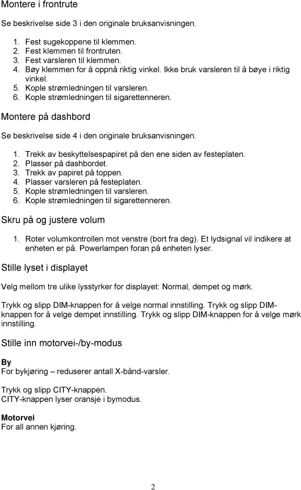 Montere på dashbord Se beskrivelse side 4 i den originale bruksanvisningen. 1. Trekk av beskyttelsespapiret på den ene siden av festeplaten. 2. Plasser på dashbordet. 3. Trekk av papiret på toppen. 4. Plasser varsleren på festeplaten.