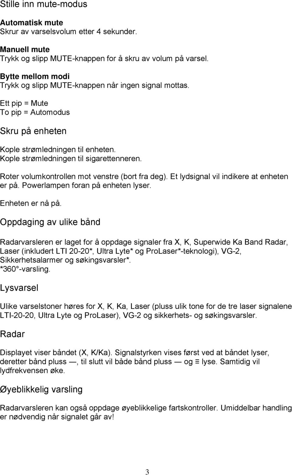 Roter volumkontrollen mot venstre (bort fra deg). Et lydsignal vil indikere at enheten er på. Powerlampen foran på enheten lyser. Enheten er nå på.