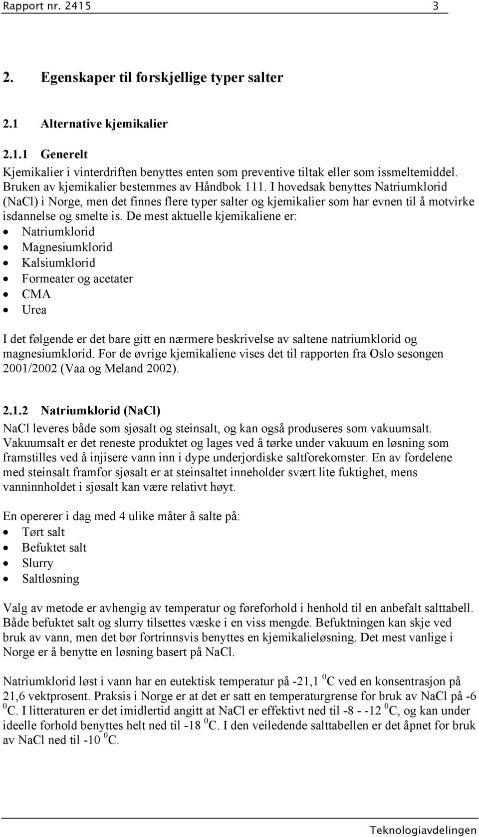 De mest aktuelle kjemikaliene er: Natriumklorid Magnesiumklorid Kalsiumklorid Formeater og acetater CMA Urea I det følgende er det bare gitt en nærmere beskrivelse av saltene natriumklorid og