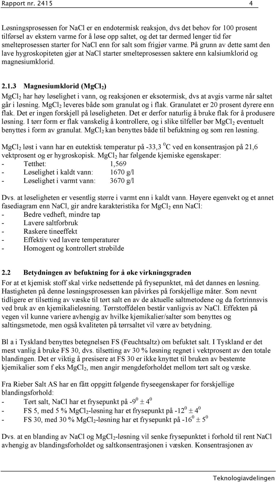 enn for salt som frigjør varme. På grunn av dette samt den lave hygroskopiteten gjør at NaCl starter smelteprosessen saktere enn kalsiumklorid og magnesiumklorid.