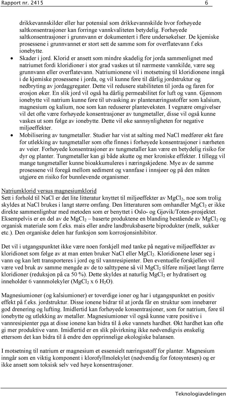 Klorid er ansett som mindre skadelig for jorda sammenlignet med natriumet fordi kloridioner i stor grad vaskes ut til nærmeste vannkilde, være seg grunnvann eller overflatevann.