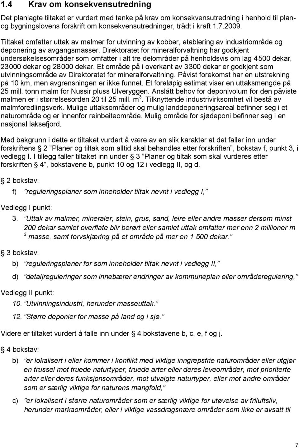 Direktoratet for mineralforvaltning har godkjent undersøkelsesområder som omfatter i alt tre delområder på henholdsvis om lag 4 500 dekar, 23 000 dekar og 28 000 dekar.