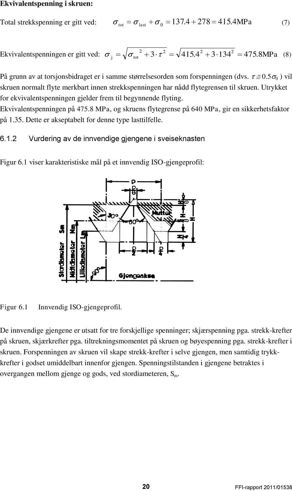 Utrykket for ekvivalentspenningen gjelder frem til begynnende flyting. Ekvivalentspenningen på 475.8 MPa, og skruens flytegrense på 640 MPa, gir en sikkerhetsfaktor på 1.35.