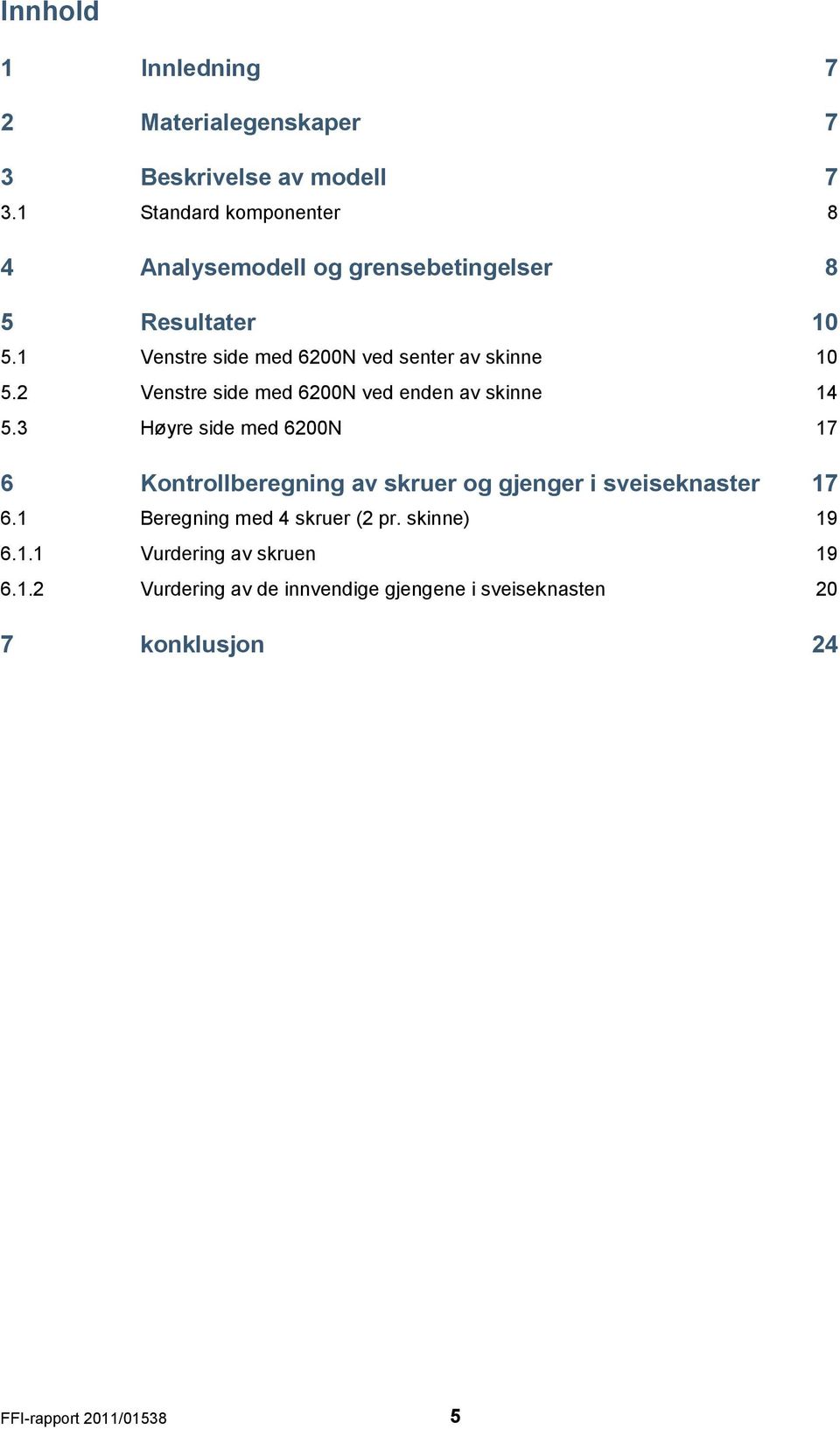 1 Venstre side med 600N ved senter av skinne 10 5. Venstre side med 600N ved enden av skinne 14 5.