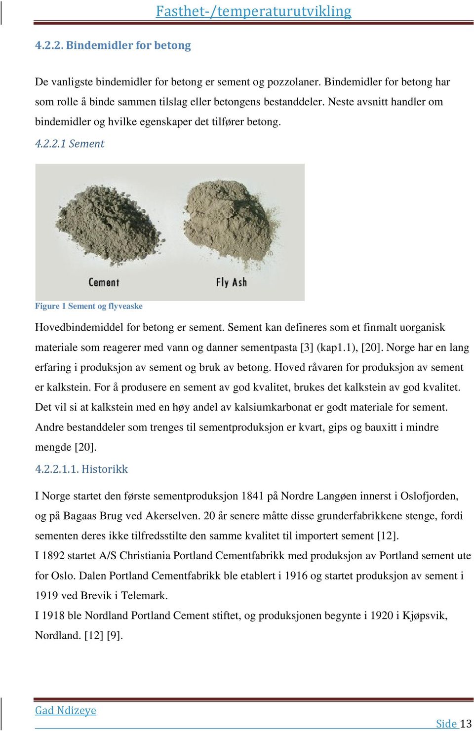 2.1 Sement Figure 1 Sement og flyveaske Hovedbindemiddel for betong er sement. Sement kan defineres som et finmalt uorganisk materiale som reagerer med vann og danner sementpasta [3] (kap1.1), [20].
