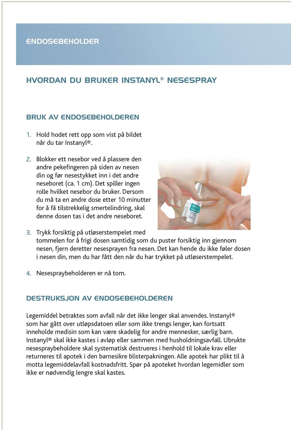 Dersom du må ta en andre dose etter 10 minutter for å få tilstrekkelig smertelindring, skal denne dosen tas i det andre neseboret.