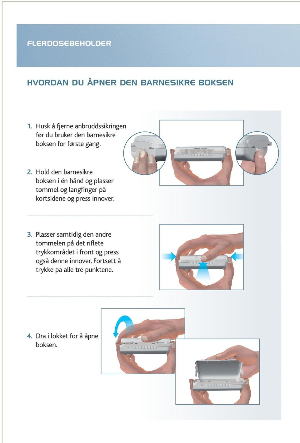 Hold den barnesikre boksen i én hånd og plasser tommel og langfinger på kortsidene og press innover. 3.