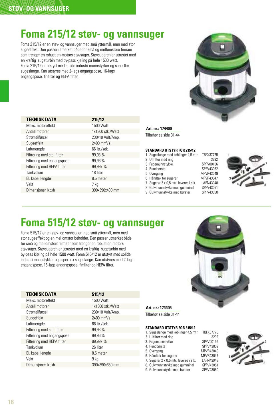 Foma 215/12 er utstyrt med solide industri munnstykker og superflex sugeslange. Kan utstyres med 2-lags engangspose, 16-lags engangspose, finfilter og HEPA filter. TEKNISK DATA 215/12 Maks.