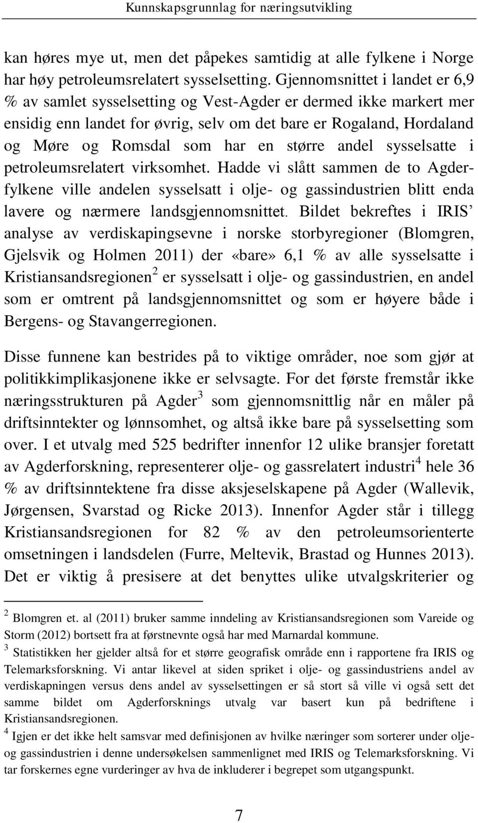 større andel sysselsatte i petroleumsrelatert virksomhet. Hadde vi slått sammen de to Agderfylkene ville andelen sysselsatt i olje- og gassindustrien blitt enda lavere og nærmere landsgjennomsnittet.