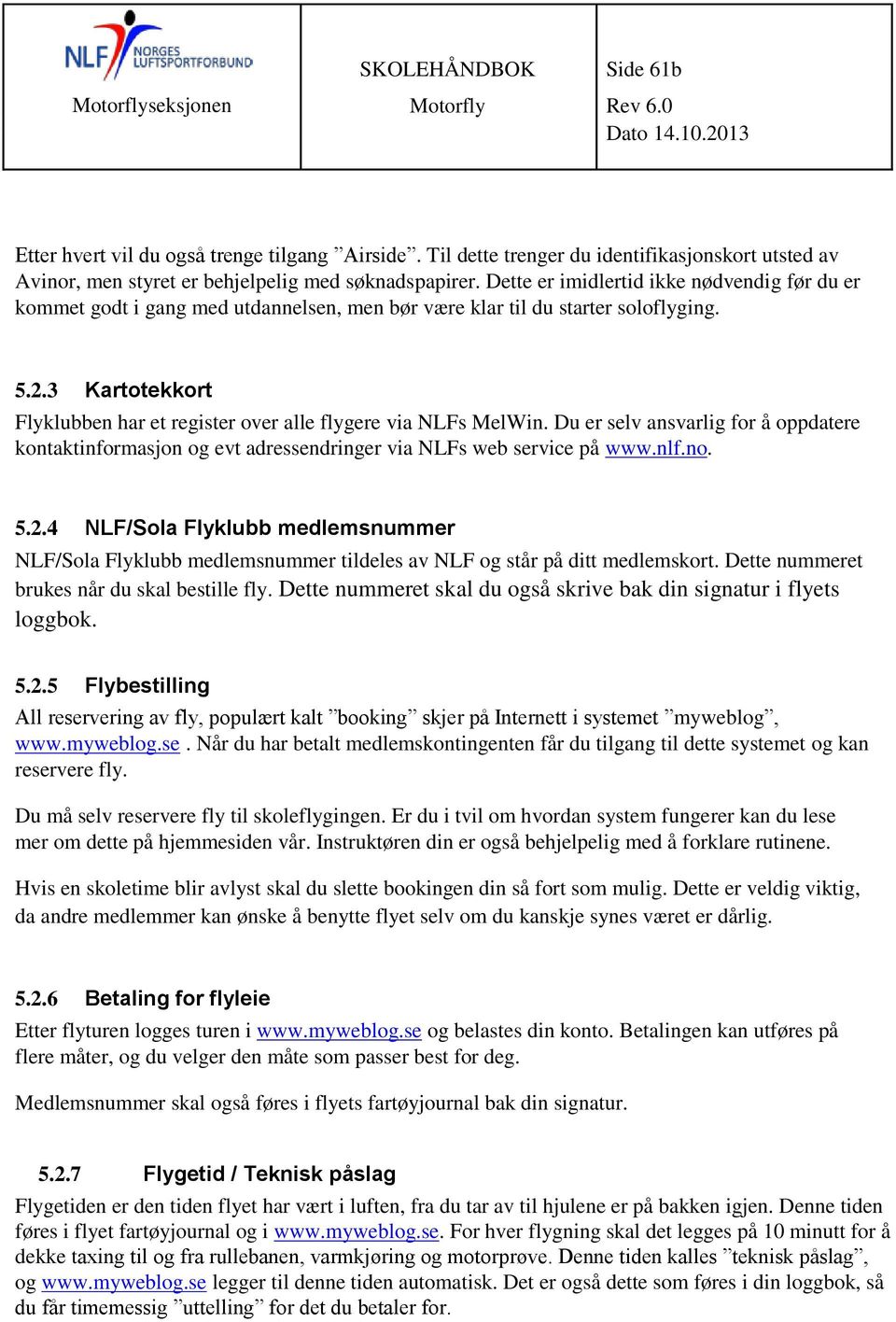 3 Kartotekkort Flyklubben har et register over alle flygere via NLFs MelWin. Du er selv ansvarlig for å oppdatere kontaktinformasjon og evt adressendringer via NLFs web service på www.nlf.no. 5.2.