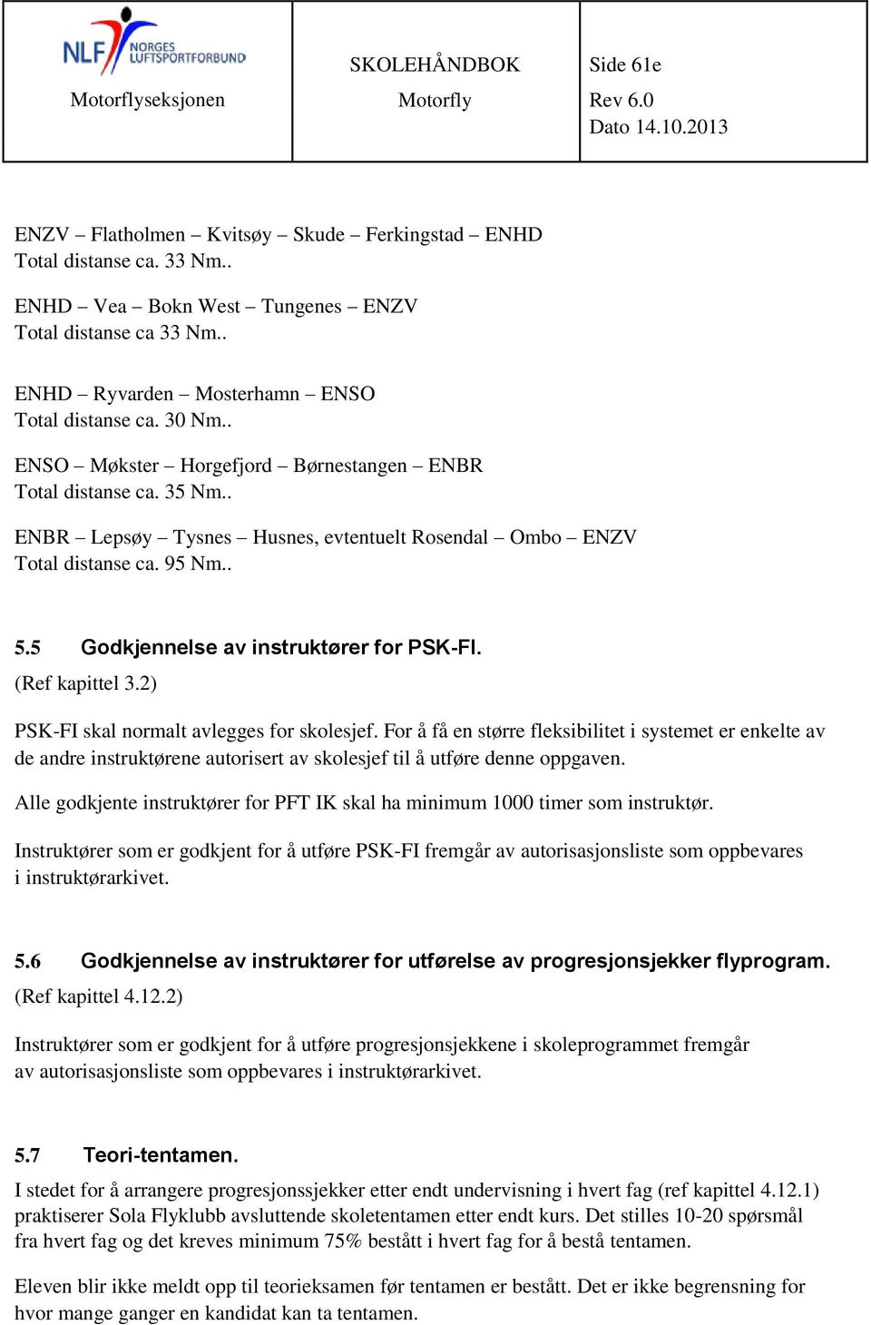 . ENBR Lepsøy Tysnes Husnes, evtentuelt Rosendal Ombo ENZV Total distanse ca. 95 Nm.. 5.5 Godkjennelse av instruktører for PSK-FI. (Ref kapittel 3.2) PSK-FI skal normalt avlegges for skolesjef.