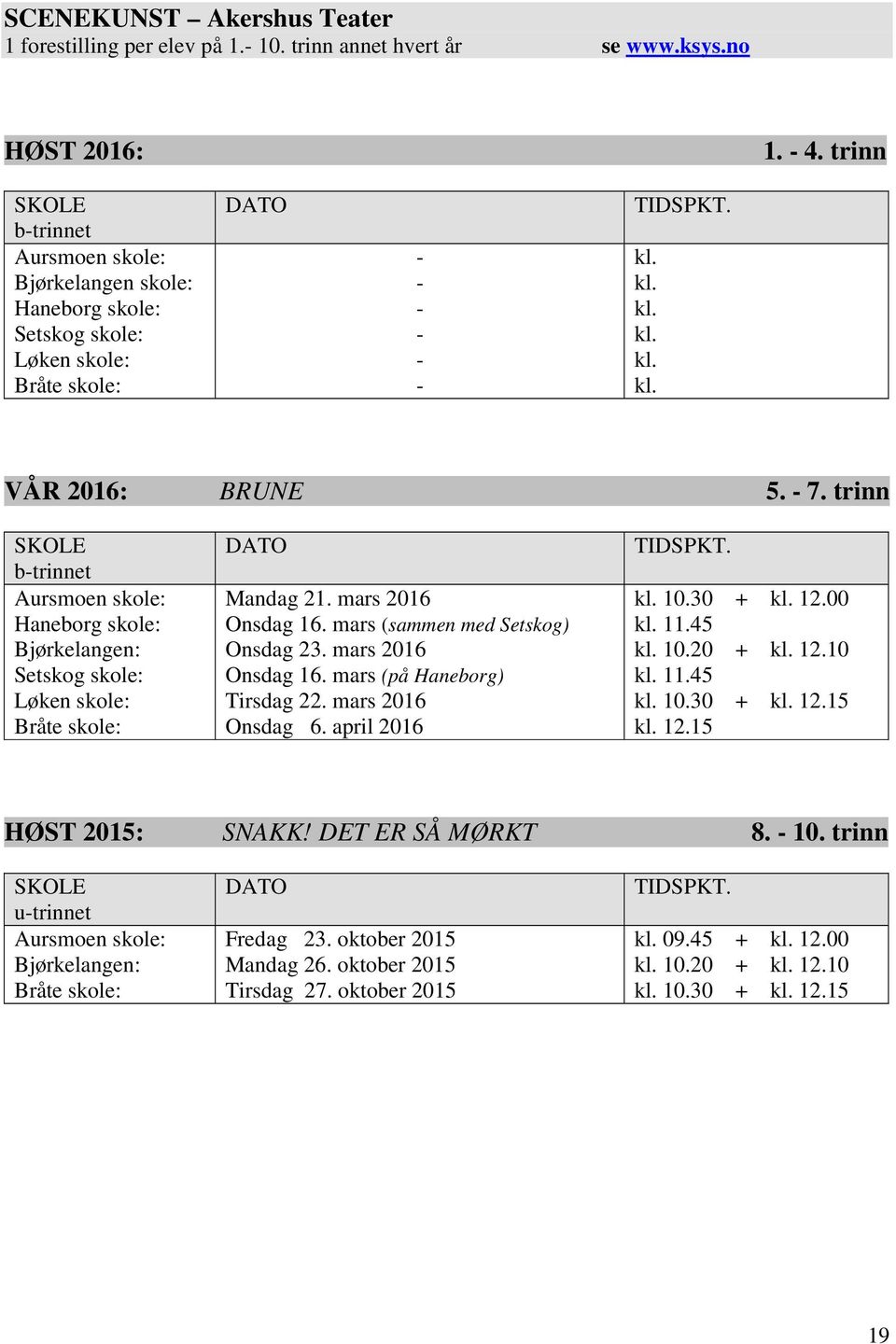 mars 2016 Onsdag 6. april 2016 TIDSPKT. kl. 10.30 + kl. 12.00 kl. 11.45 kl. 10.20 + kl. 12.10 kl. 11.45 kl. 10.30 + kl. 12.15 kl. 12.15 HØST 2015: SNAKK! DET ER SÅ MØRKT 8. - 10.