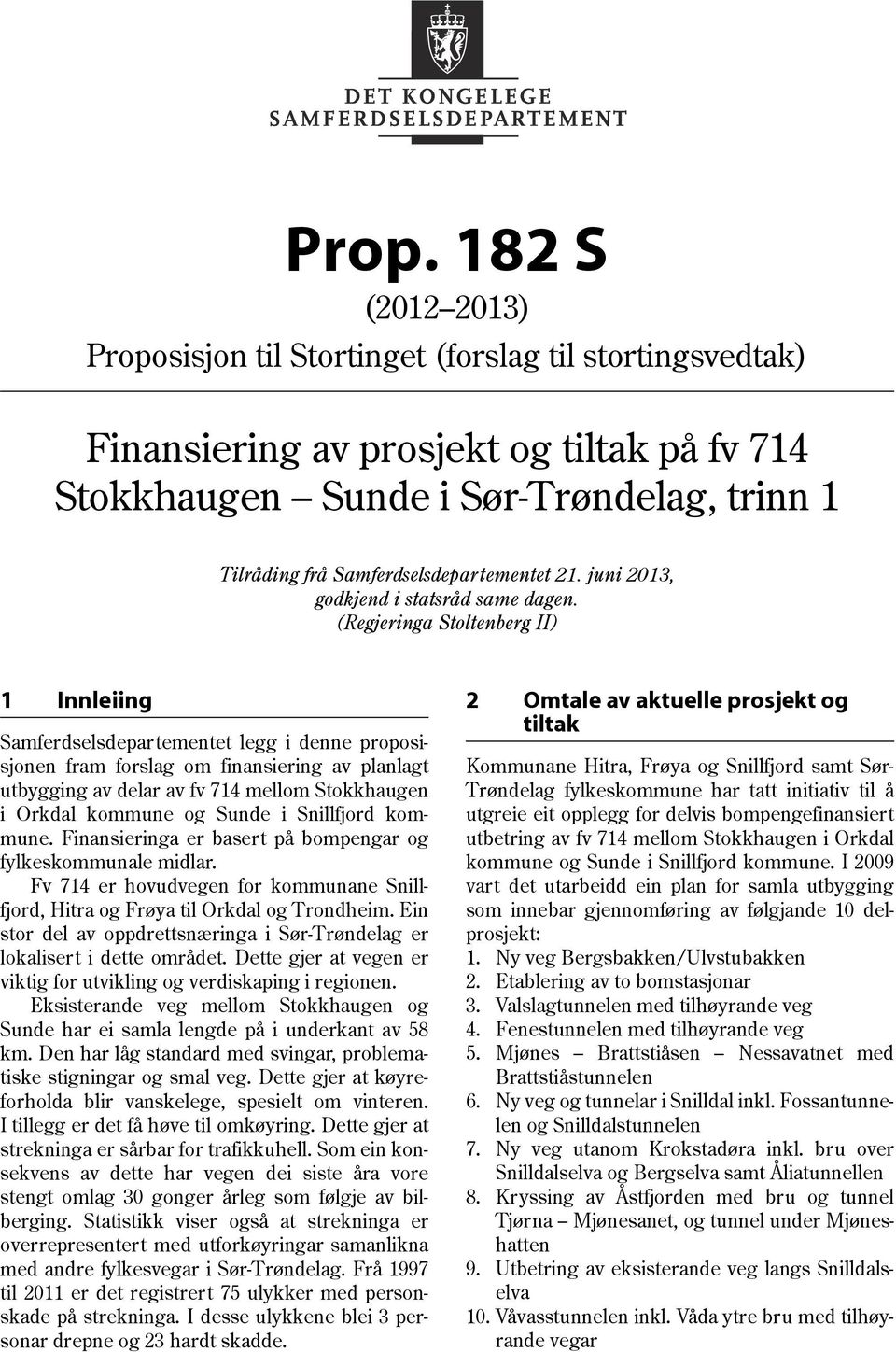 (Regjeringa Stoltenberg II) 1 Innleiing Samferdselsdepartementet legg i denne proposisjonen fram forslag om finansiering av planlagt utbygging av delar av fv 714 mellom Stokkhaugen i Orkdal kommune