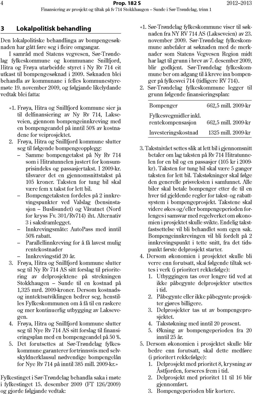 Søknaden blei behandla av kommunane i felles kommunestyremøte 19. november 2009, og følgjande likelydande vedtak blei fatta: «1.