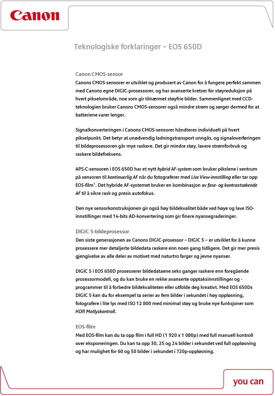 Sammenlignet med CCDteknologien bruker Canons CMOS-sensorer også mindre strøm og sørger dermed for at batteriene varer lenger.