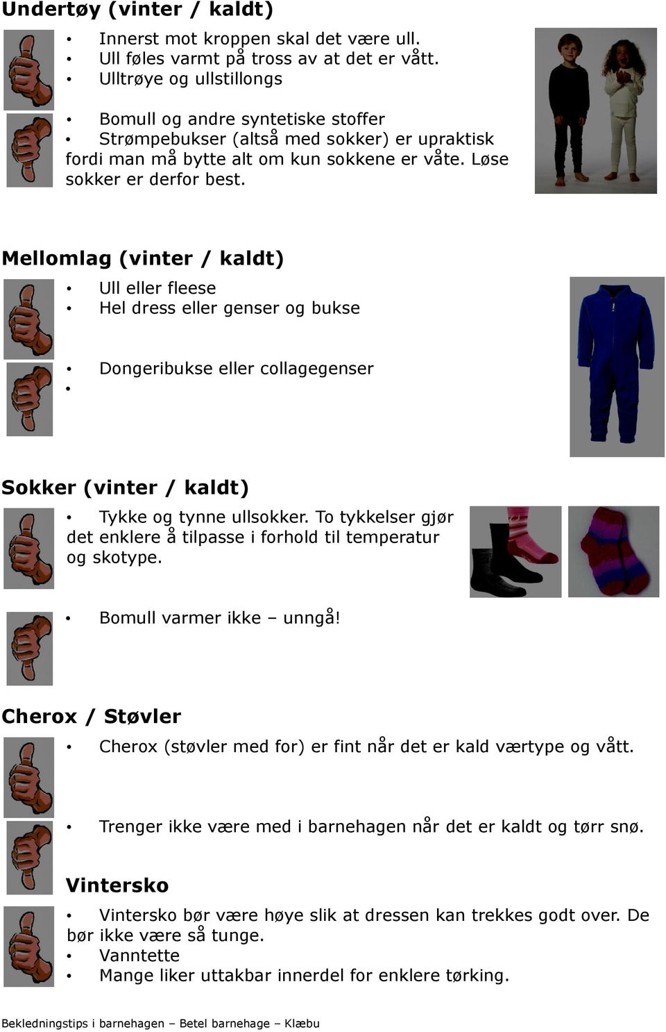 Mellomlag (vinter / kaldt) Ull eller fleese Hel dress eller genser og bukse Dongeribukse eller collagegenser Sokker (vinter / kaldt) Tykke og tynne ullsokker.