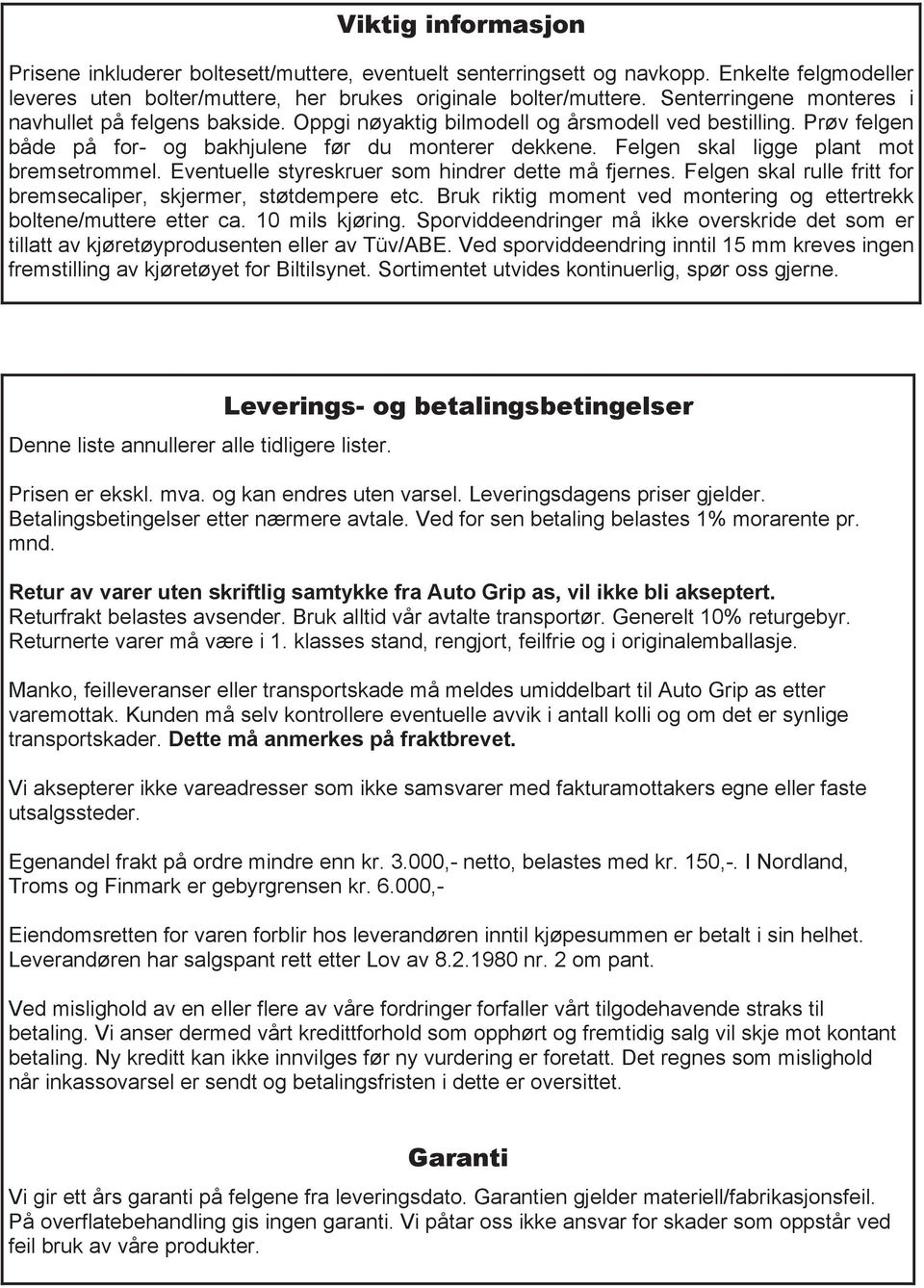 en skal ligge plant mot bremsetrommel. Eventuelle styreskruer som hindrer dette må fjernes. en skal rulle fritt for bremsecaliper, skjermer, støtdempere etc.