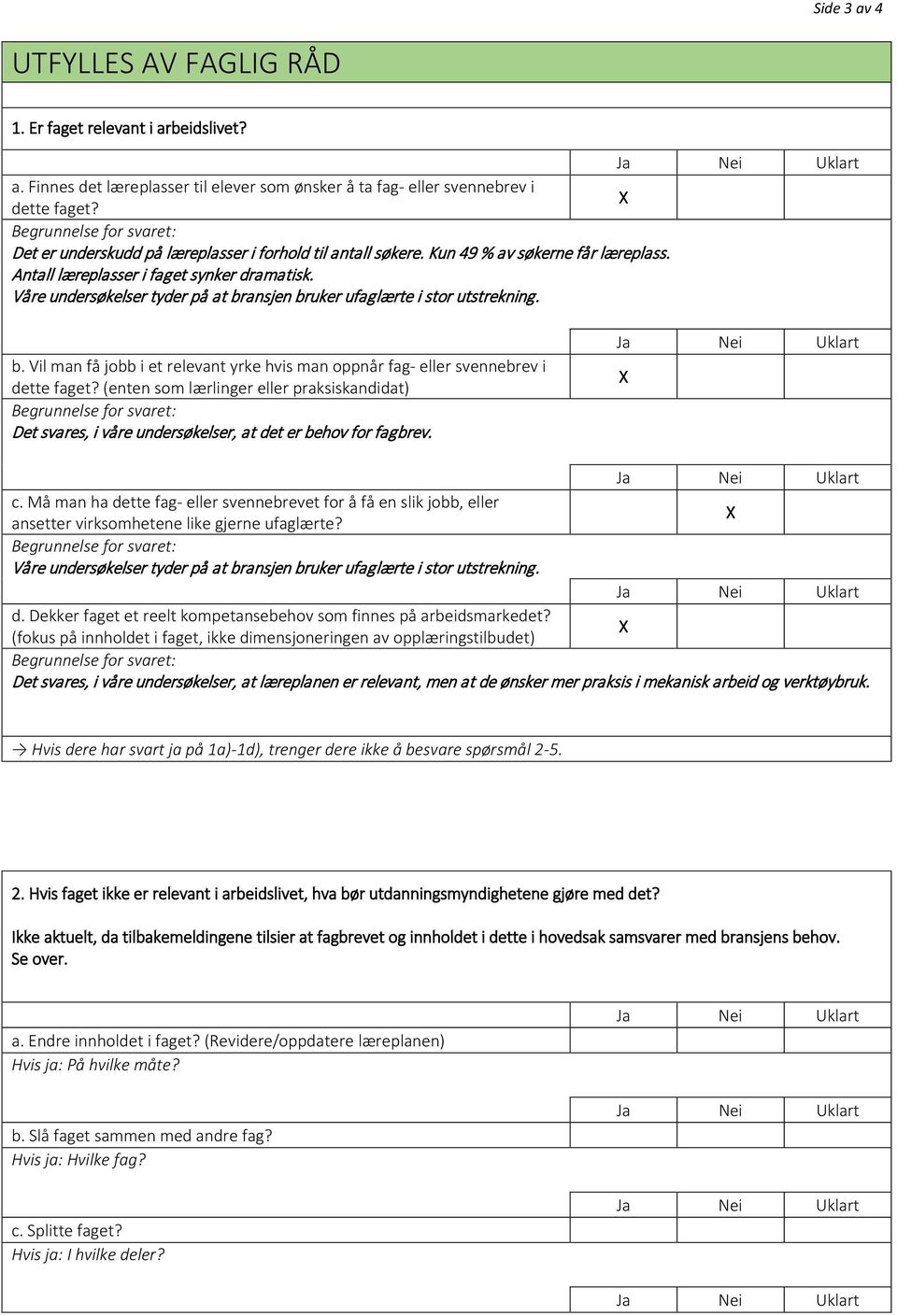 Våre undersøkelser tyder på at bransjen bruker ufaglærte i stor utstrekning. b. Vil man få jobb i et relevant yrke hvis man oppnår fag- eller svennebrev i dette faget?