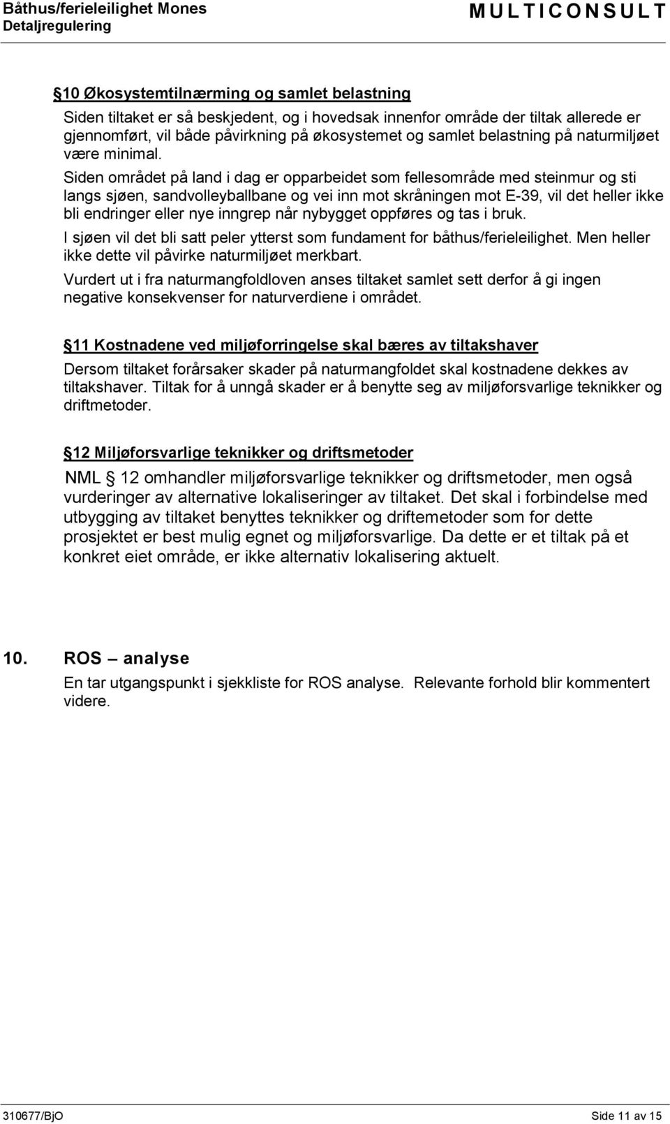 Siden området på land i dag er opparbeidet som fellesområde med steinmur og sti langs sjøen, sandvolleyballbane og vei inn mot skråningen mot E-39, vil det heller ikke bli endringer eller nye inngrep