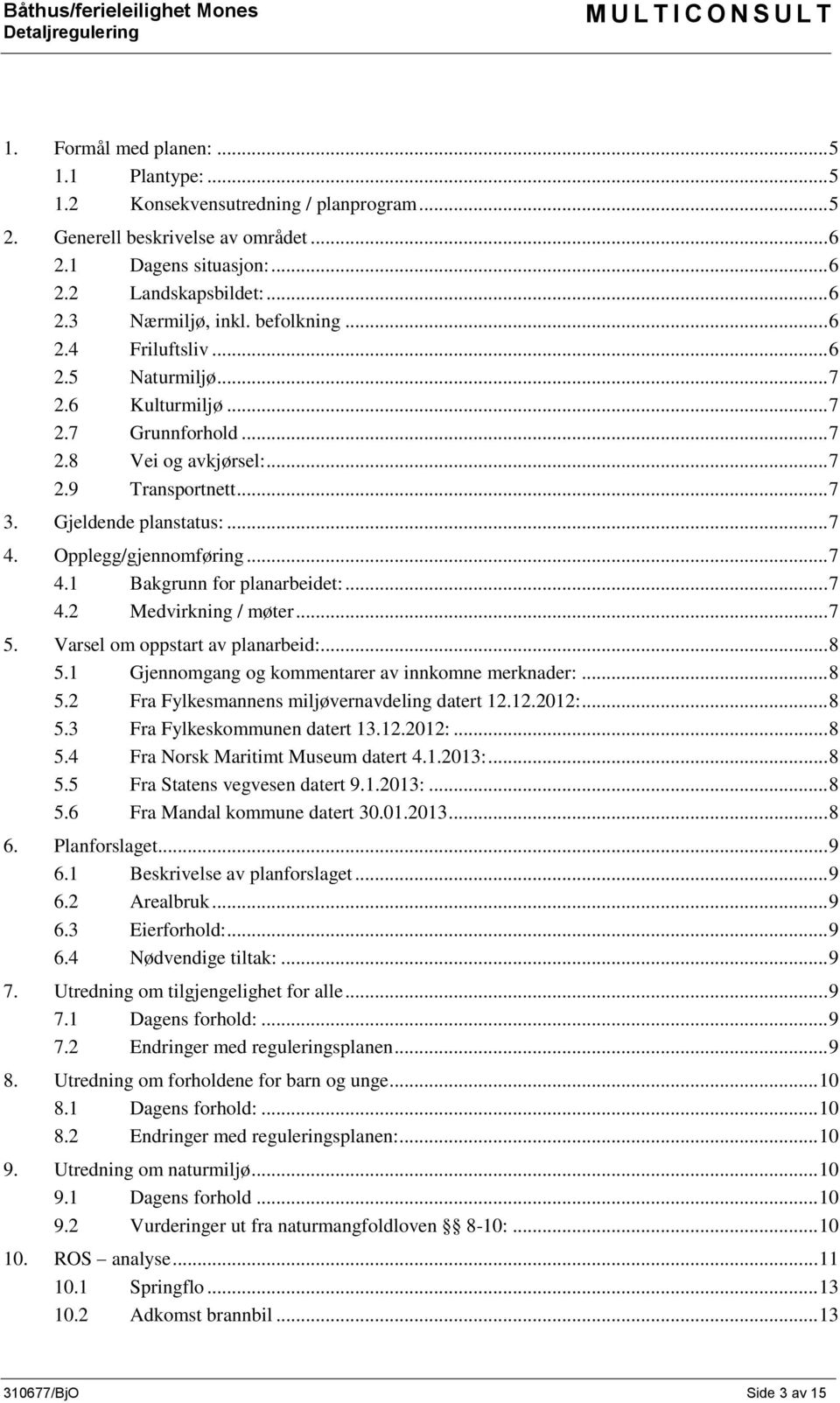 Opplegg/gjennomføring... 7 4.1 Bakgrunn for planarbeidet:... 7 4.2 Medvirkning / møter... 7 5. Varsel om oppstart av planarbeid:... 8 5.1 Gjennomgang og kommentarer av innkomne merknader:... 8 5.2 Fra Fylkesmannens miljøvernavdeling datert 12.