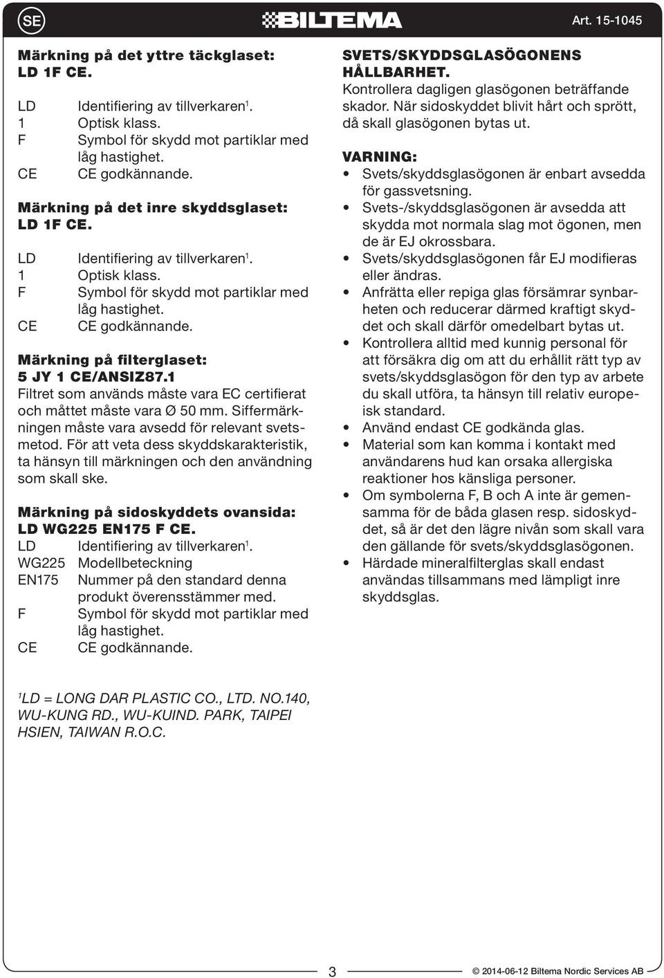 Märkning på filterglaset: 5 JY 1 CE/ANSIZ87.1 Filtret som används måste vara EC certifierat och måttet måste vara Ø 50 mm. Siffermärkningen måste vara avsedd för relevant svetsmetod.