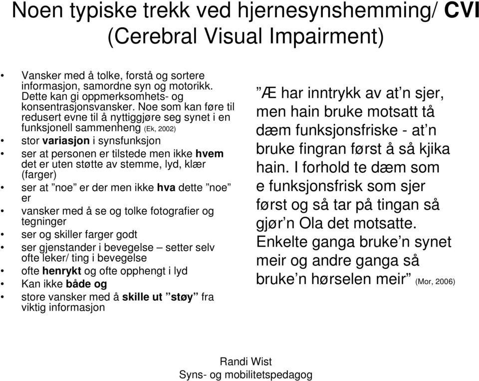 Noe som kan føre til redusert evne til å nyttiggjøre seg synet i en funksjonell sammenheng (Ek, 2002) stor variasjon i synsfunksjon ser at personen er tilstede men ikke hvem det er uten støtte av