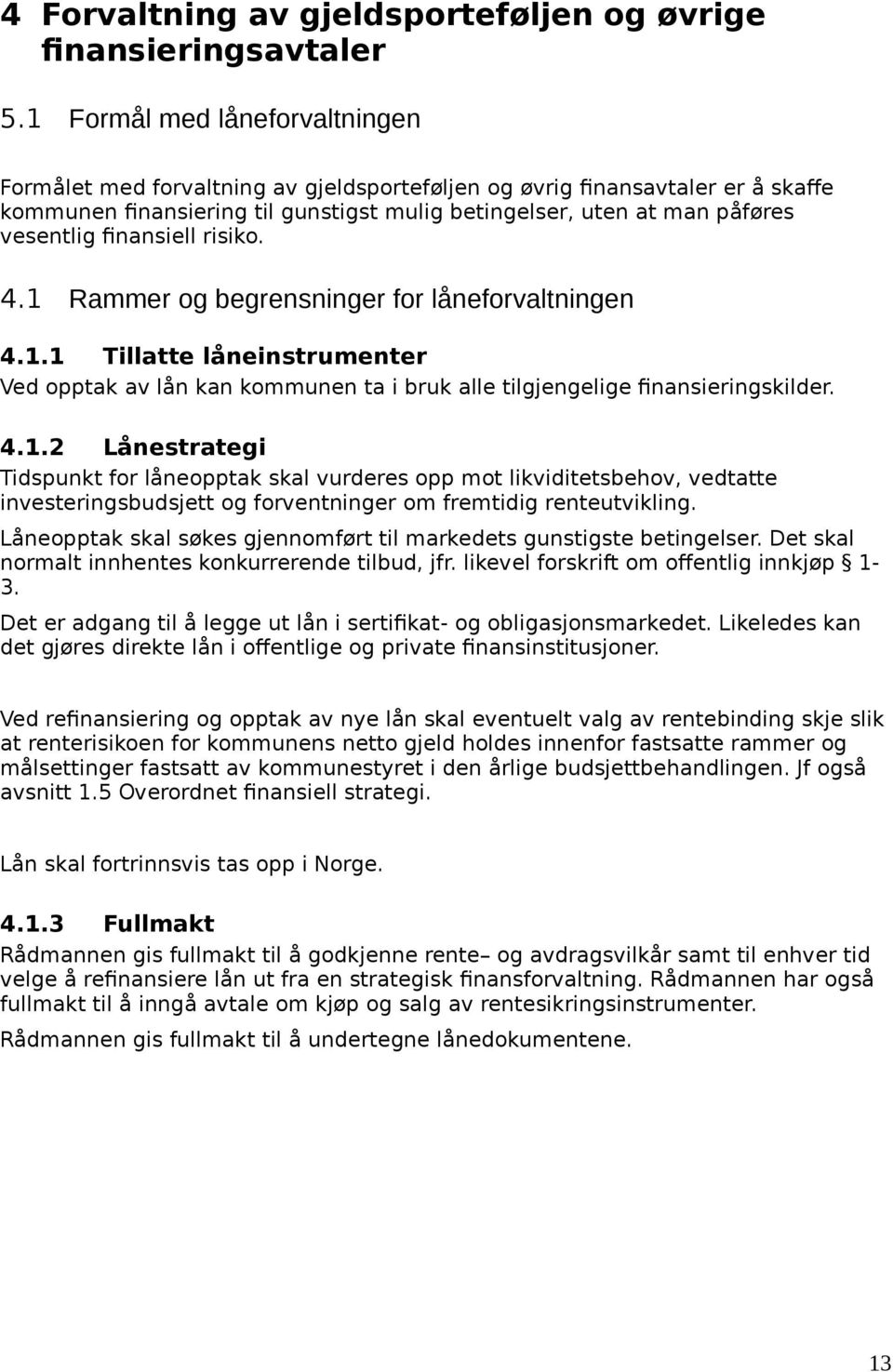 finansiell risiko. 4.1 Rammer og begrensninger for låneforvaltningen 4.1.1 Tillatte låneinstrumenter Ved opptak av lån kan kommunen ta i bruk alle tilgjengelige finansieringskilder. 4.1.2 Lånestrategi Tidspunkt for låneopptak skal vurderes opp mot likviditetsbehov, vedtatte investeringsbudsjett og forventninger om fremtidig renteutvikling.