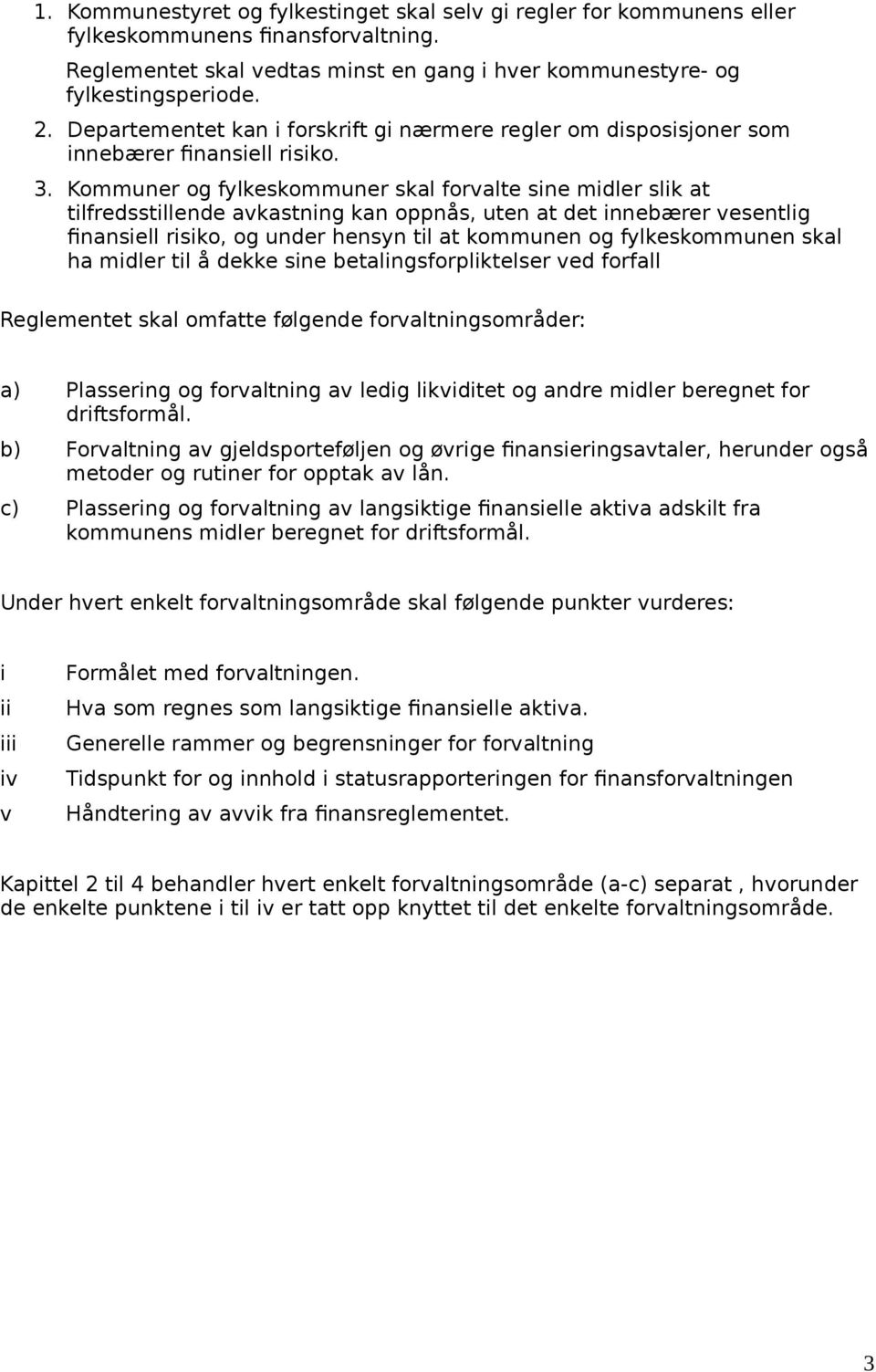 Kommuner og fylkeskommuner skal forvalte sine midler slik at tilfredsstillende avkastning kan oppnås, uten at det innebærer vesentlig finansiell risiko, og under hensyn til at kommunen og