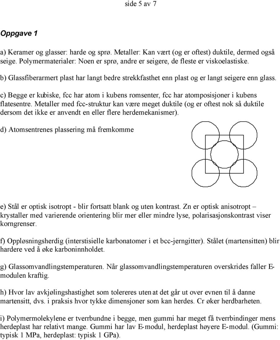 c) Begge er kubiske, fcc har atom i kubens romsenter, fcc har atomposisjoner i kubens flatesentre.