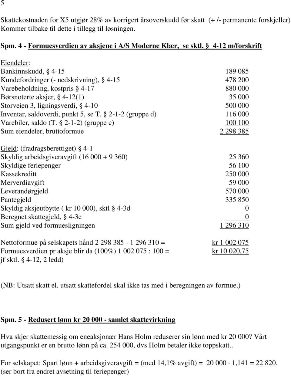 4-12 m/forskrift Eiendeler: Bankinnskudd, 4-15 189 085 Kundefordringer (- nedskrivning), 4-15 478 200 Varebeholdning, kostpris 4-17 880 000 Børsnoterte aksjer, 4-12(1) 35 000 Storveien 3,