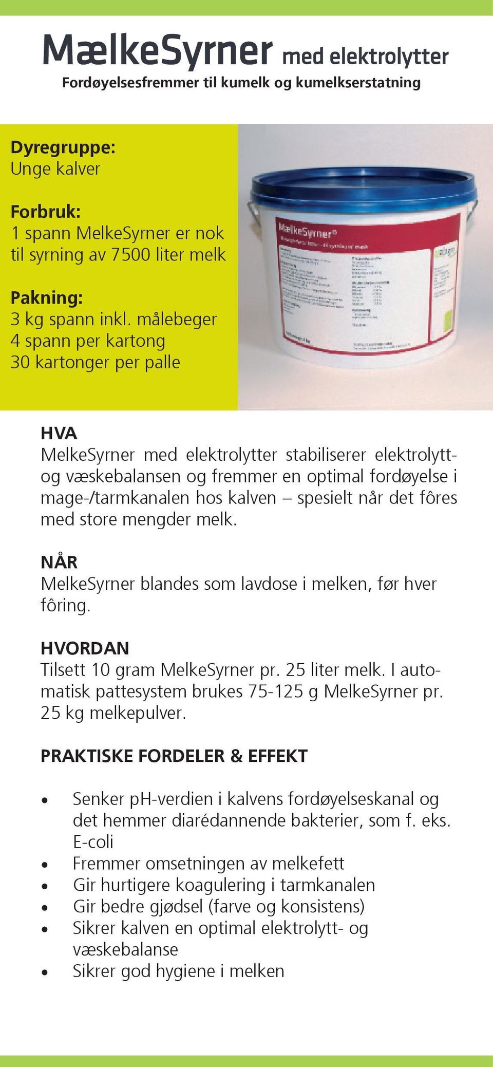 spesielt når det fôres med store mengder melk. NÅR MelkeSyrner blandes som lavdose i melken, før hver fôring. HVORDAN Tilsett 10 gram MelkeSyrner pr. 25 liter melk.