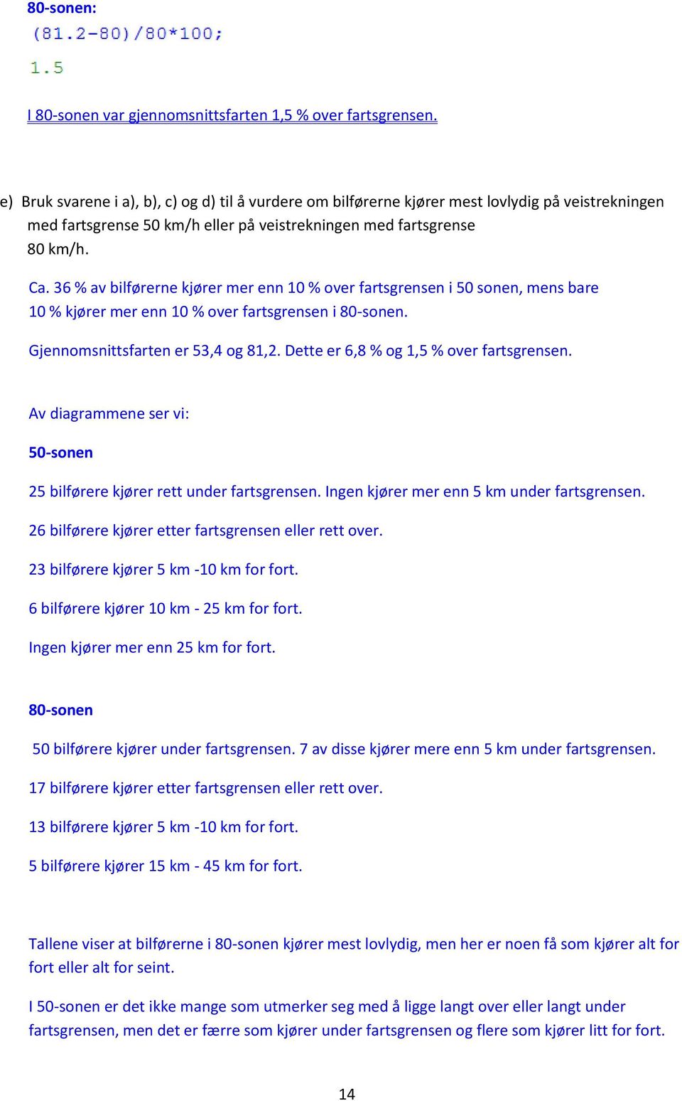 36 % av bilførerne kjører mer enn 10 % over fartsgrensen i 50 sonen, mens bare 10 % kjører mer enn 10 % over fartsgrensen i 80-sonen. Gjennomsnittsfarten er 53,4 og 81,2.