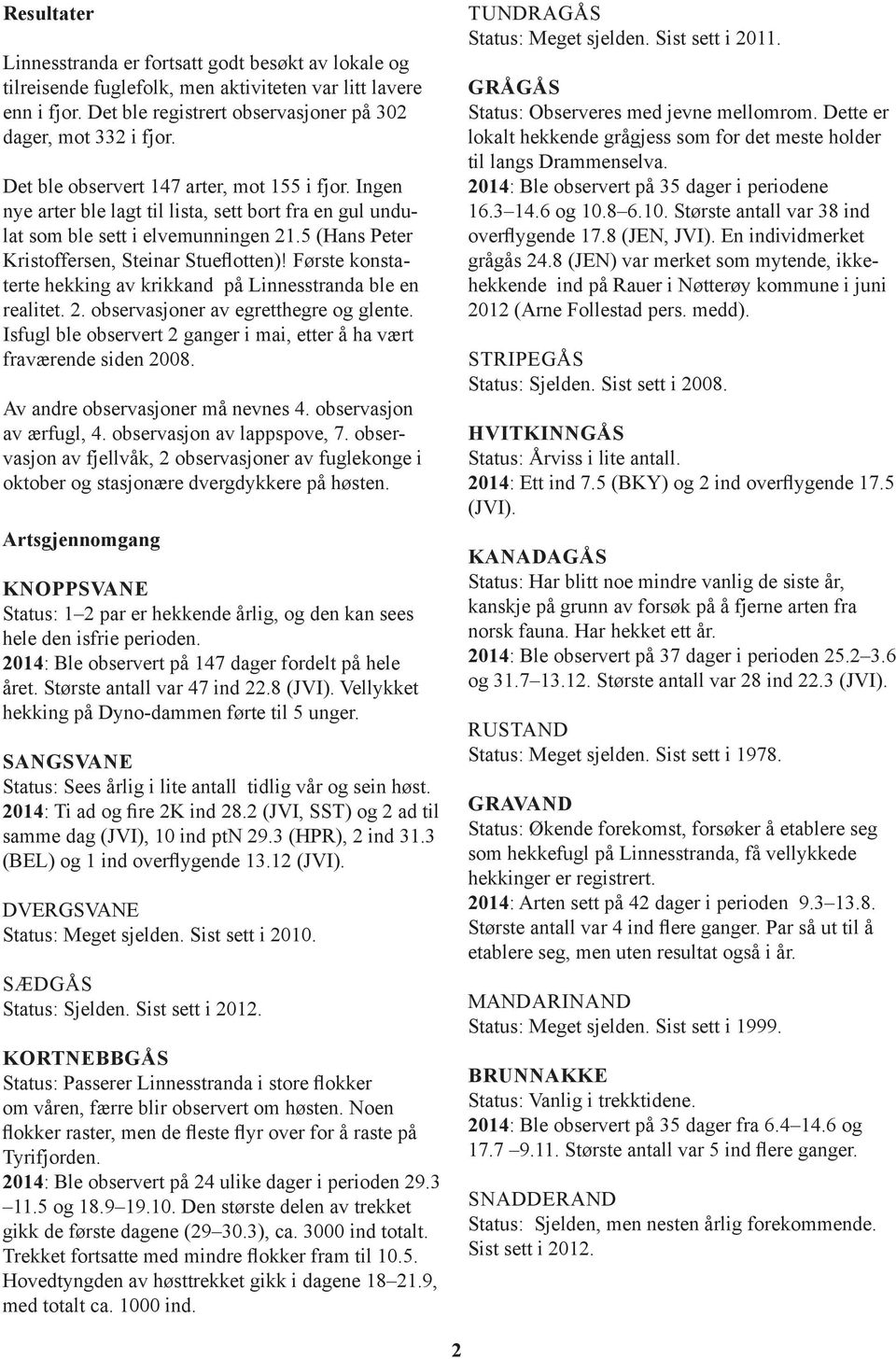 Første konstaterte hekking av krikkand på Linnesstranda ble en realitet. 2. observasjoner av egretthegre og glente. Isfugl ble observert 2 ganger i mai, etter å ha vært fraværende siden 2008.