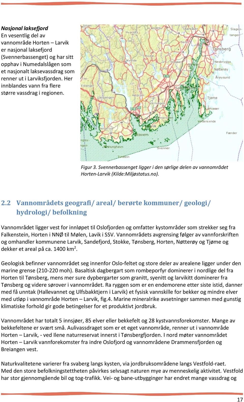 2 Vannområdets geografi/ areal/ berørte kommuner/ geologi/ hydrologi/ befolkning Vannområdet ligger vest for innløpet til Oslofjorden og omfatter kystområder som strekker seg fra Falkenstein, Horten