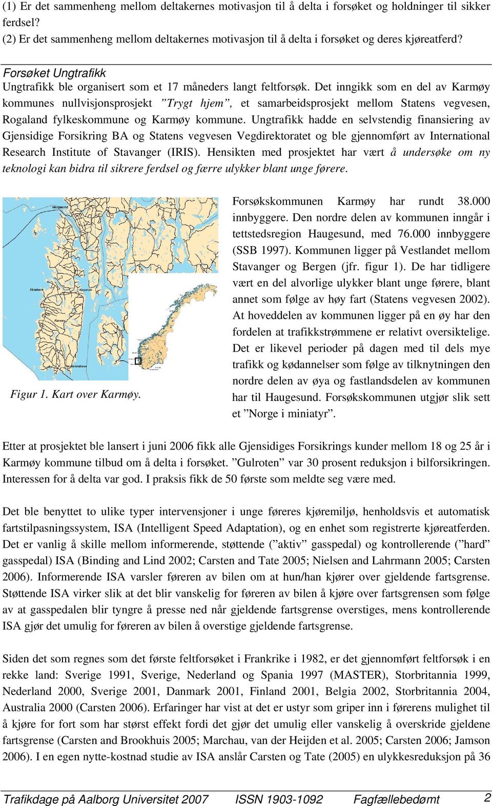 Det inngikk som en del av Karmøy kommunes nullvisjonsprosjekt Trygt hjem, et samarbeidsprosjekt mellom Statens vegvesen, Rogaland fylkeskommune og Karmøy kommune.