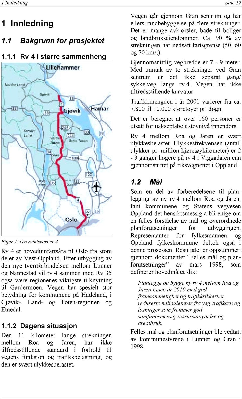 Vegen har spesielt stor betydning for kommunene på Hadeland, i Gjøvik-, Land- og Toten-regionen og Etnedal. 1.
