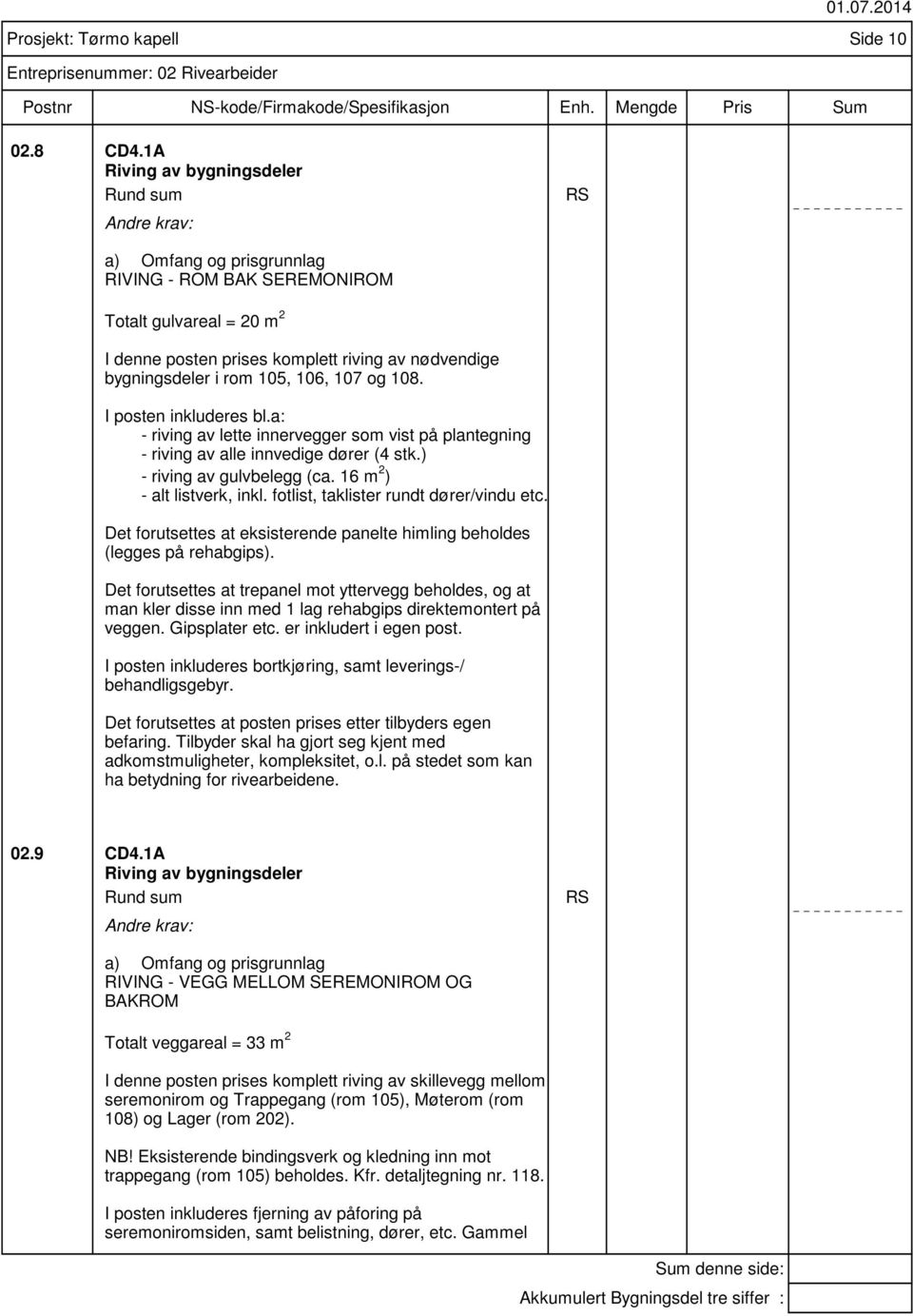 I posten inkluderes bl.a: - riving av lette innervegger som vist på plantegning - riving av alle innvedige dører (4 stk.) - riving av gulvbelegg (ca. 16 m 2 ) - alt listverk, inkl.