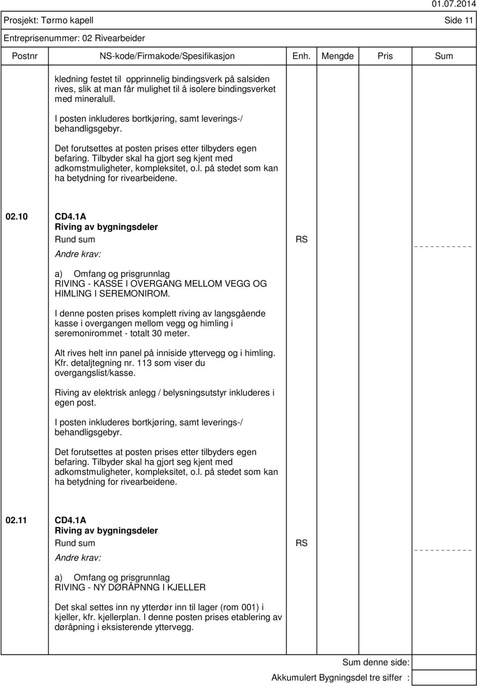 Prosjekt: Tørmo kapell Side 11 Entreprisenummer: 02 Rivearbeider 02.10 CD4.1A Riving av bygningsdeler Rund sum RS RIVING - KASSE I OVERGANG MELLOM VEGG OG HIMLING I SEREMONIROM.