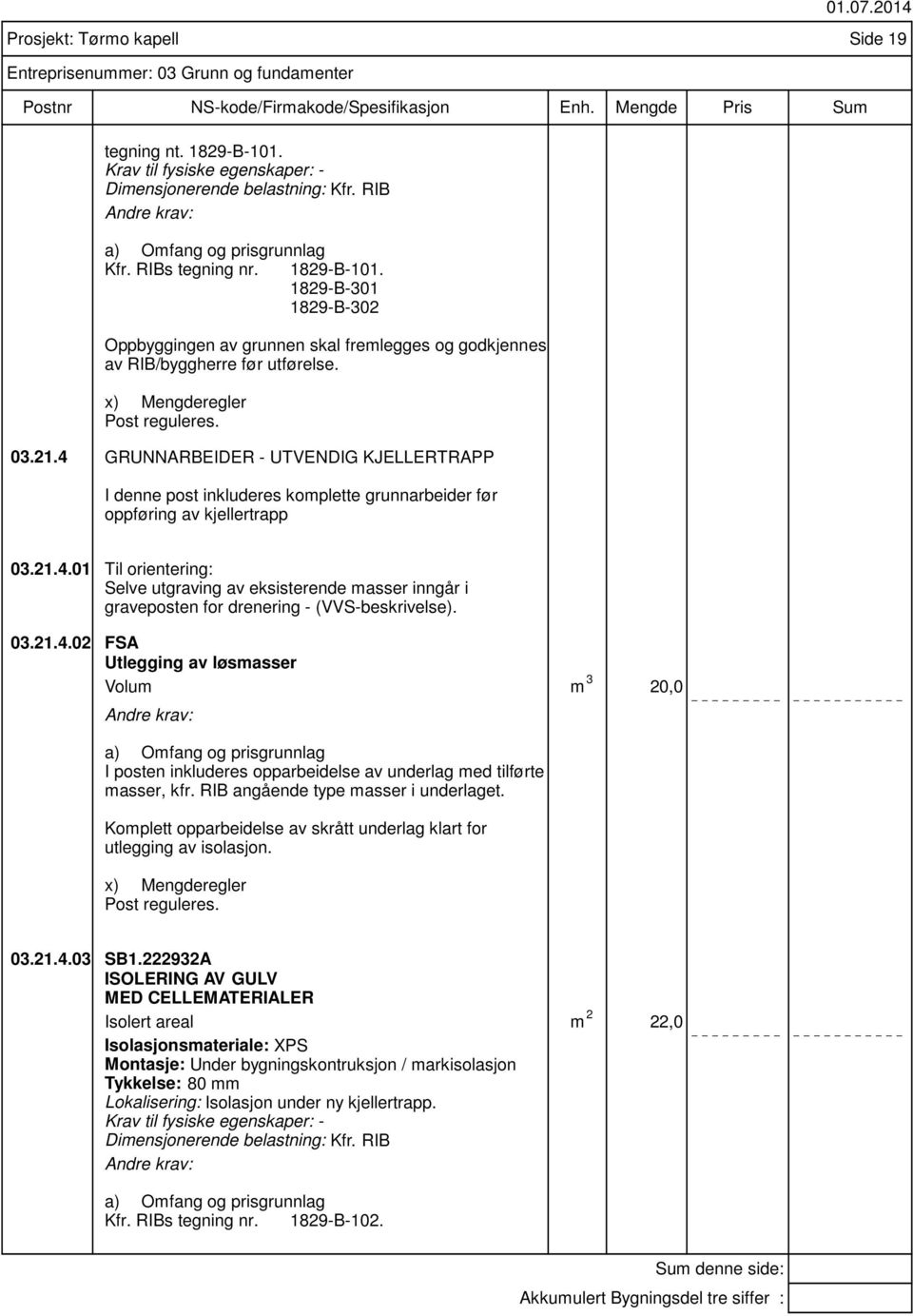 4 GRUNNARBEIDER - UTVENDIG KJELLERTRAPP I denne post inkluderes komplette grunnarbeider før oppføring av kjellertrapp Prosjekt: Tørmo kapell Side 19 Entreprisenummer: 03 Grunn og fundamenter 03.21.4.01 Til orientering: Selve utgraving av eksisterende masser inngår i graveposten for drenering - (VVS-beskrivelse).