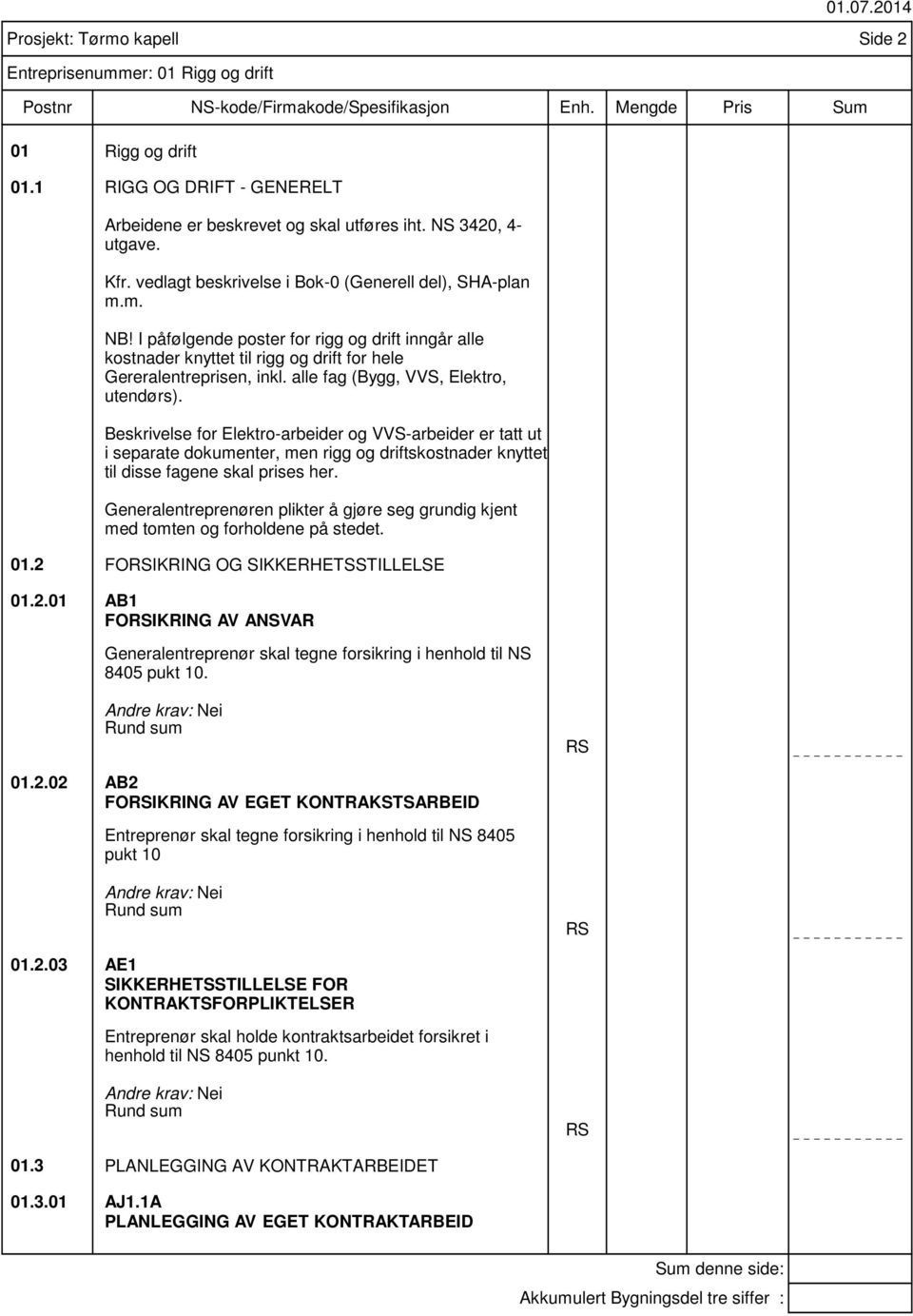 Beskrivelse for Elektro-arbeider og VVS-arbeider er tatt ut i separate dokumenter, men rigg og driftskostnader knyttet til disse fagene skal prises her.