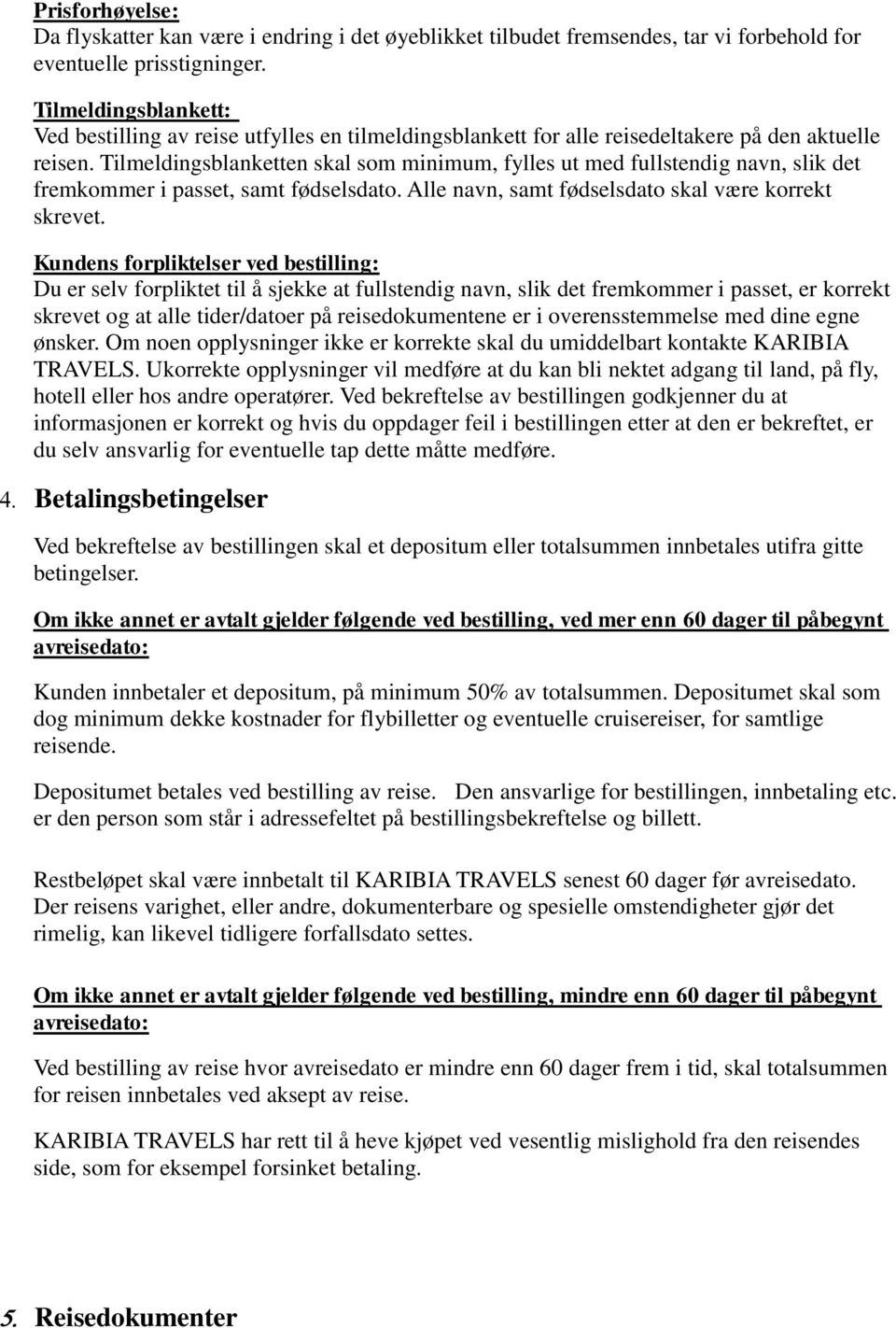 Tilmeldingsblanketten skal som minimum, fylles ut med fullstendig navn, slik det fremkommer i passet, samt fødselsdato. Alle navn, samt fødselsdato skal være korrekt skrevet.