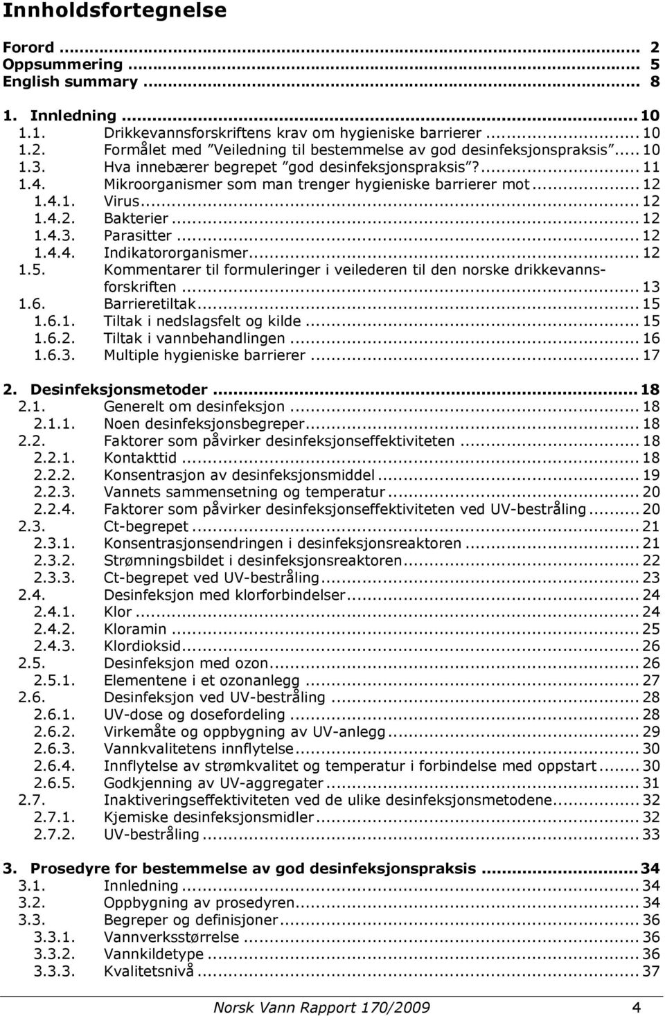 .. 12 1.5. Kommentarer til formuleringer i veilederen til den norske drikkevannsforskriften... 13 1.6. Barrieretiltak... 15 1.6.1. Tiltak i nedslagsfelt og kilde... 15 1.6.2. Tiltak i vannbehandlingen.