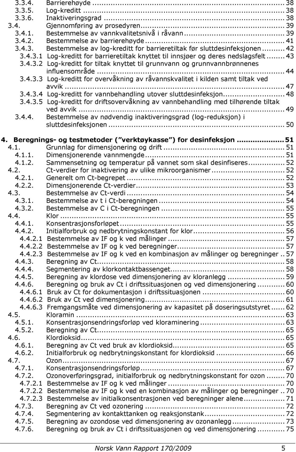 .. 43 3.4.3.2 Log-kreditt for tiltak knyttet til grunnvann og grunnvannbrønnenes influensområde... 44 3.4.3.3 Log-kreditt for overvåkning av råvannskvalitet i kilden samt tiltak ved avvik... 47 3.4.3.4 Log-kreditt for vannbehandling utover sluttdesinfeksjon.