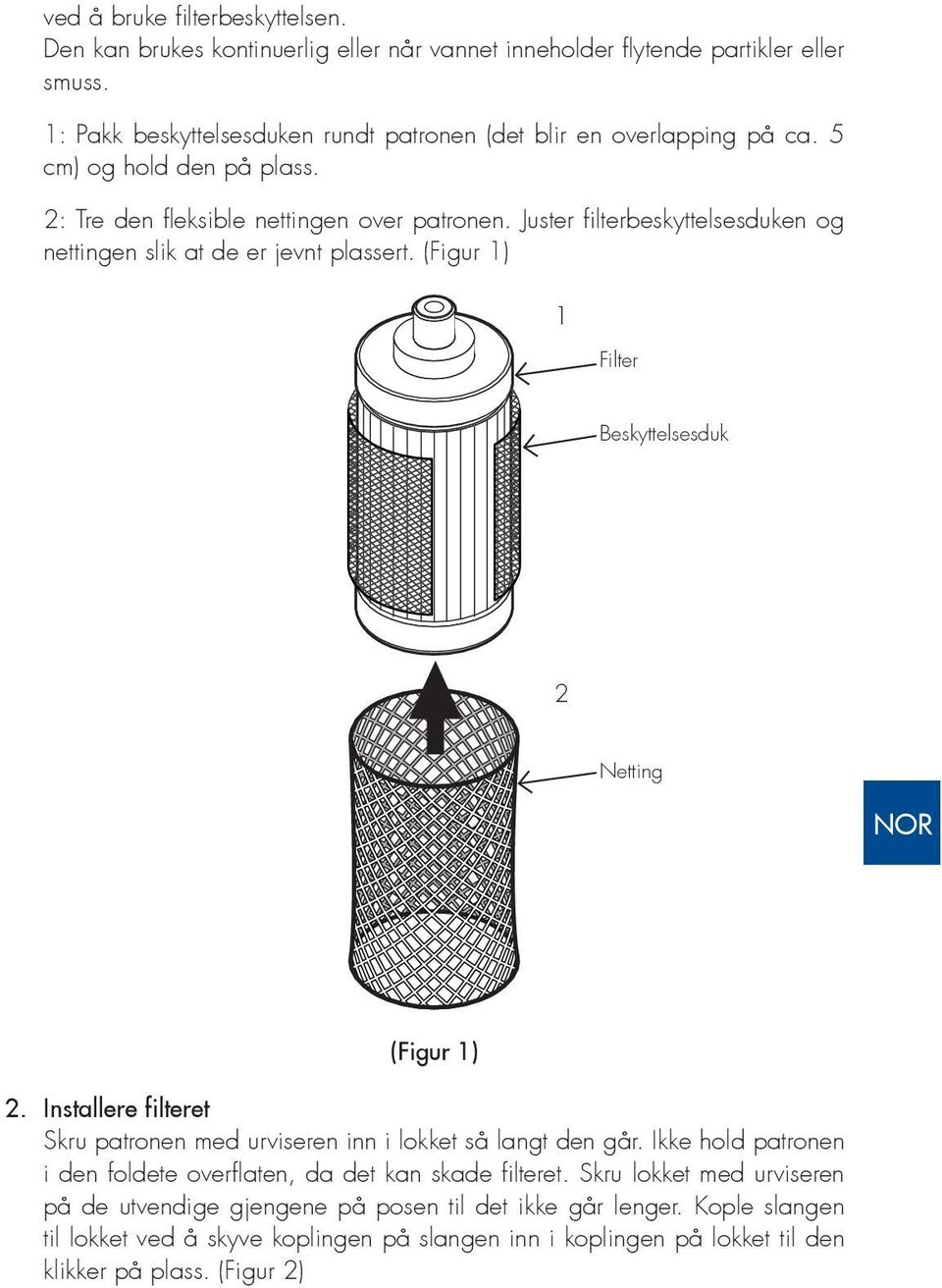 Juster filterbeskyttelsesduken og nettingen slik at de er jevnt plassert. (Figur 1) 1 Filter Beskyttelsesduk 2 Netting (Figur 1) 2.