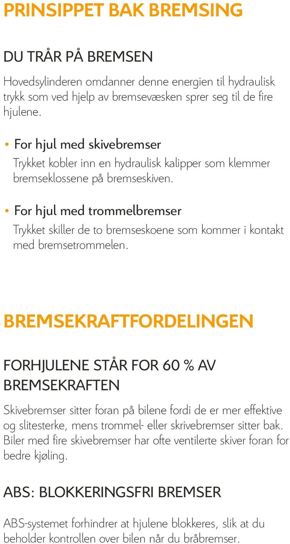 For hjul med trommelbremser Trykket skiller de to bremseskoene som kommer i kontakt med bremsetrommelen.