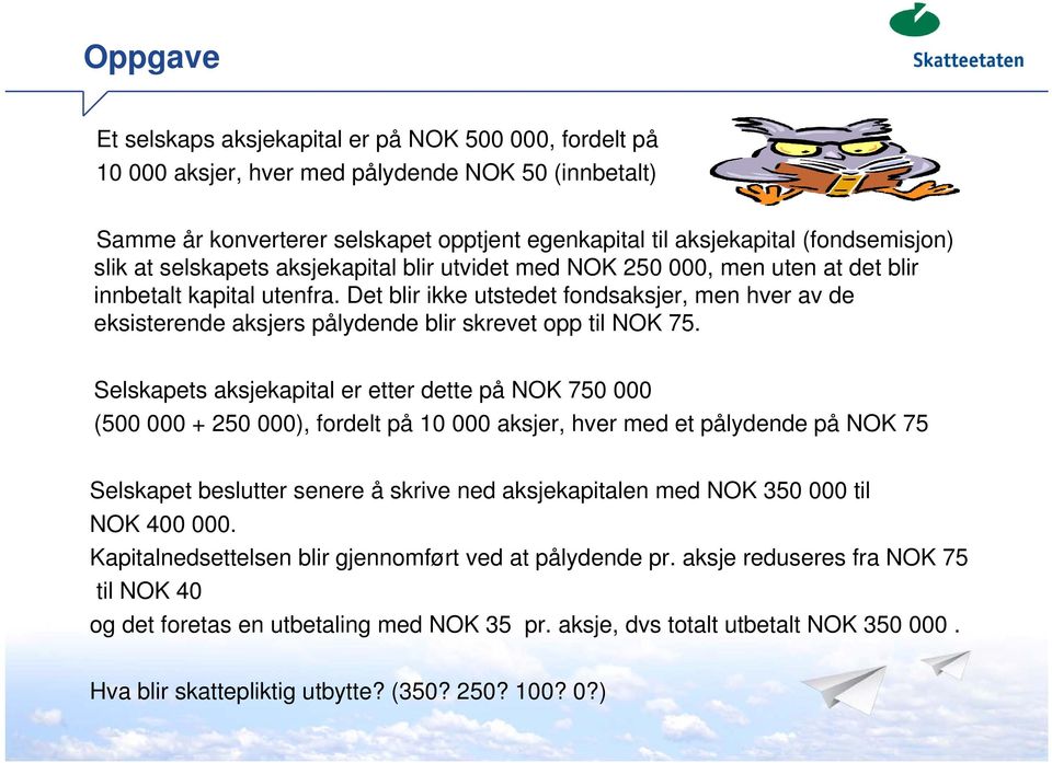 Det blir ikke utstedet fondsaksjer, men hver av de eksisterende aksjers pålydende blir skrevet opp til NOK 75.