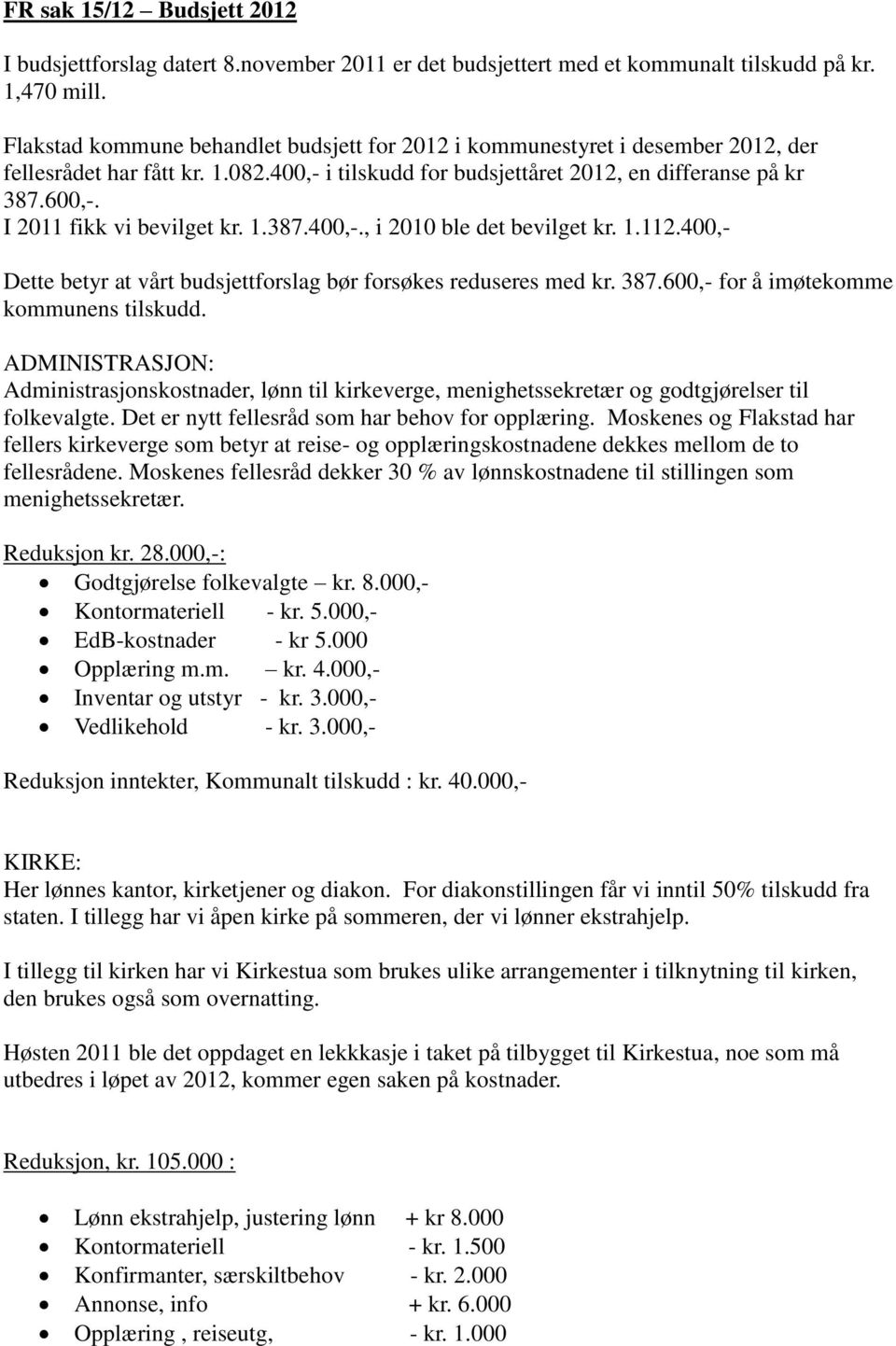 I 2011 fikk vi bevilget kr. 1.387.400,-., i 2010 ble det bevilget kr. 1.112.400,- Dette betyr at vårt budsjettforslag bør forsøkes reduseres med kr. 387.600,- for å imøtekomme kommunens tilskudd.