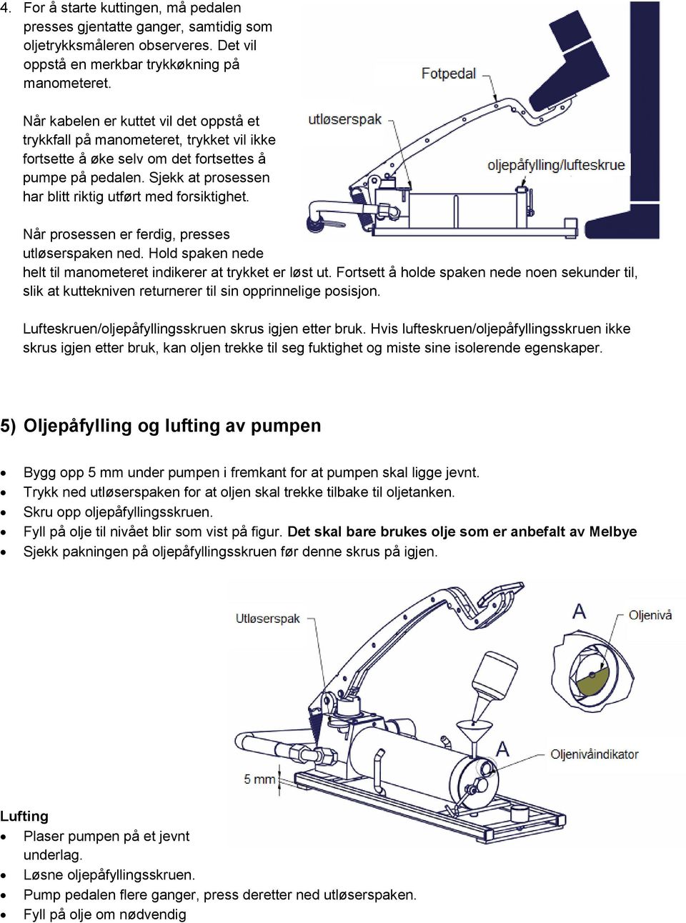 Sjekk at prosessen har blitt riktig utført med forsiktighet. Når prosessen er ferdig, presses utløserspaken ned. Hold spaken nede helt til manometeret indikerer at trykket er løst ut.