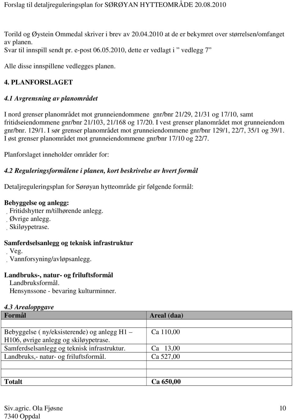 1 Avgrensning av planområdet I nord grenser planområdet mot grunneiendommene gnr/bnr 21/29, 21/31 og 17/10, samt fritidseiendommene gnr/bnr 21/103, 21/168 og 17/20.